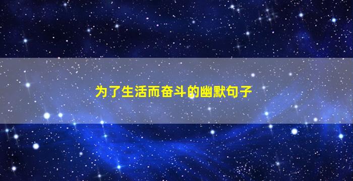 为了生活而奋斗的幽默句子