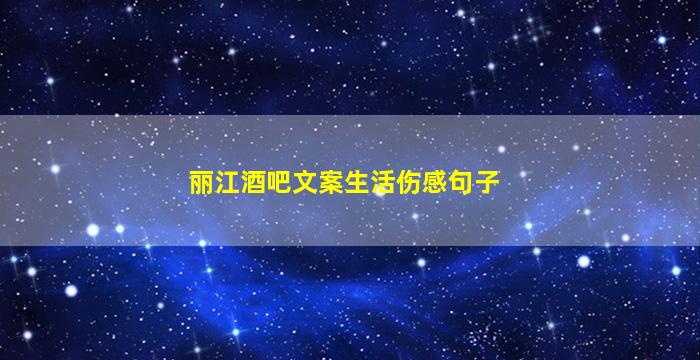 丽江酒吧文案生活伤感句子