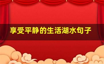 享受平静的生活湖水句子