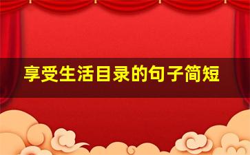 享受生活目录的句子简短