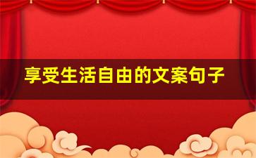 享受生活自由的文案句子