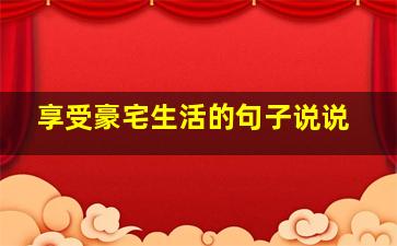 享受豪宅生活的句子说说