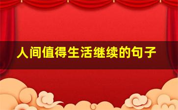 人间值得生活继续的句子