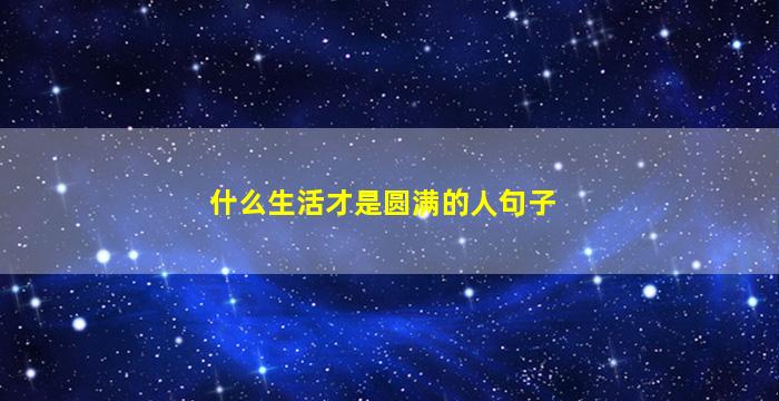 什么生活才是圆满的人句子