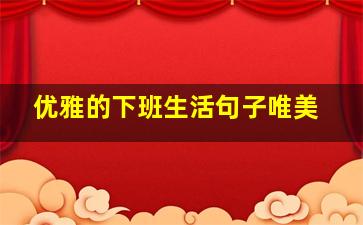 优雅的下班生活句子唯美