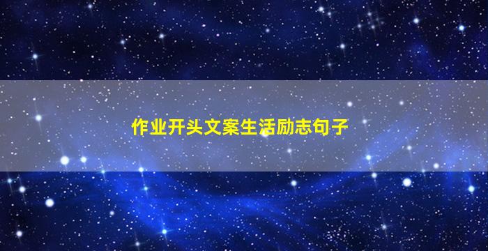 作业开头文案生活励志句子