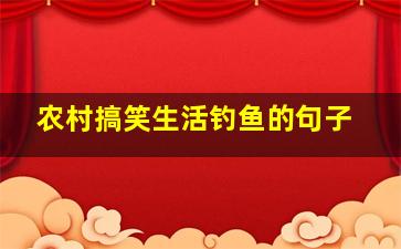 农村搞笑生活钓鱼的句子