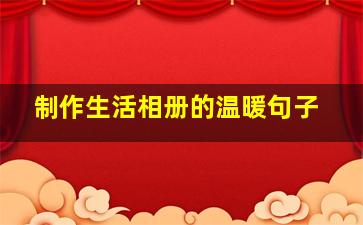 制作生活相册的温暖句子