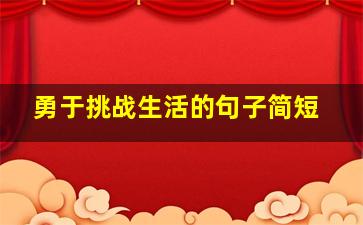 勇于挑战生活的句子简短