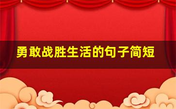 勇敢战胜生活的句子简短