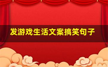 发游戏生活文案搞笑句子