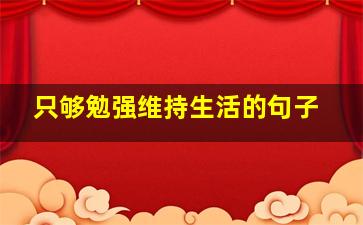 只够勉强维持生活的句子