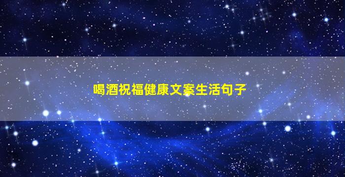 喝酒祝福健康文案生活句子