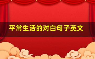 平常生活的对白句子英文