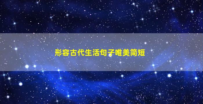 形容古代生活句子唯美简短