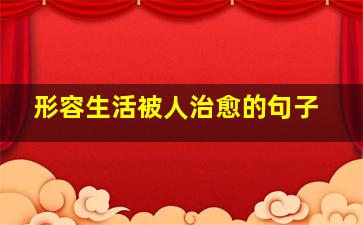 形容生活被人治愈的句子