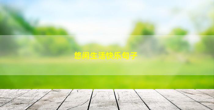 悠闲生活快乐句子