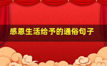 感恩生活给予的通俗句子