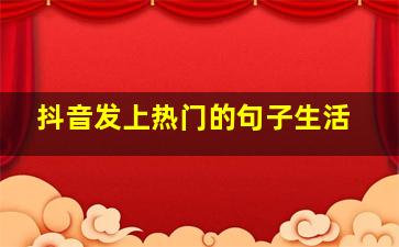 抖音发上热门的句子生活