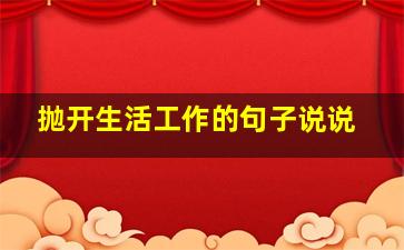 抛开生活工作的句子说说