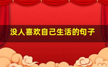 没人喜欢自己生活的句子