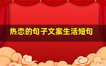 热恋的句子文案生活短句