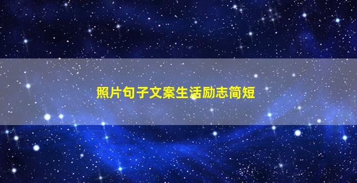 照片句子文案生活励志简短